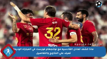 ماذا كشف تعادل القادسية مع نوتنجهام فورست في المباراة الودية؟ تعرف على النتائج والتفاصيل